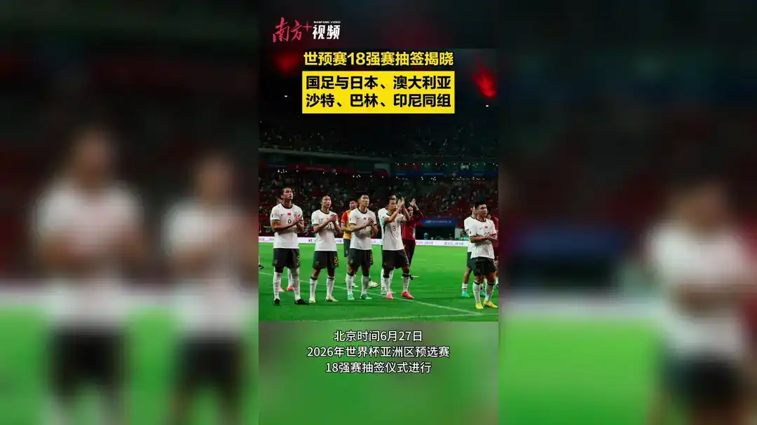 世预赛18强赛抽签揭晓，国足与日本、澳大利亚、沙特、巴林、印尼同组