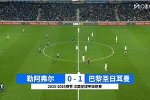 [咪咕全场集锦]法甲-巴尔科拉制胜杜埃失点 巴黎1-0勒阿弗尔4分领跑